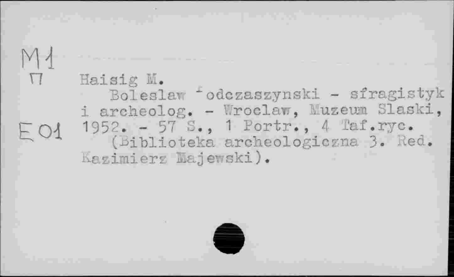 ﻿Haisig M.
Boleslaw xodczaszynski - sfragistyk і archeolog. - Wroclaw, Muzeum Slaski, 1952. - 57 S., 1 Portr., 4 Taf.ryc.
(Biblioteka archeologiczna 3- Red. Kazimierz Majewski).